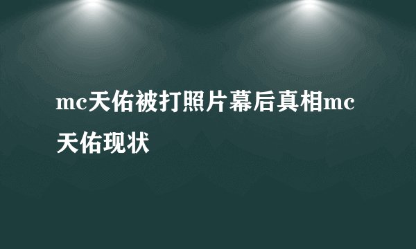 mc天佑被打照片幕后真相mc天佑现状