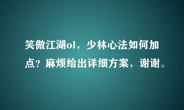 笑傲江湖ol，少林心法如何加点？麻烦给出详细方案，谢谢。