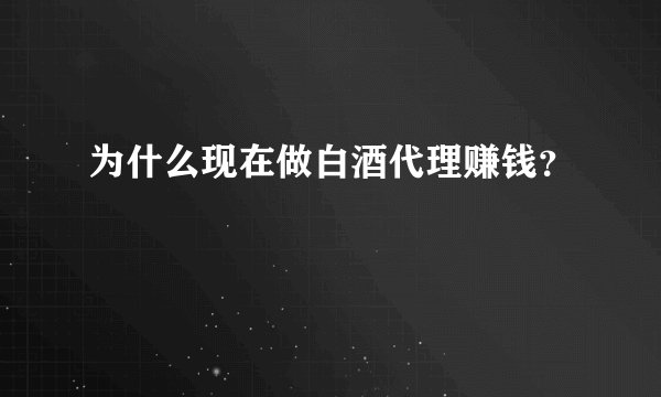 为什么现在做白酒代理赚钱?