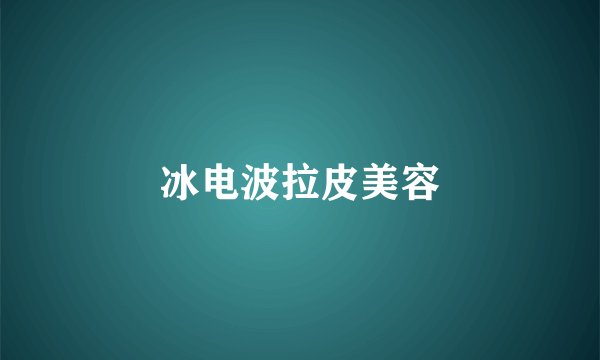 冰电波拉皮美容