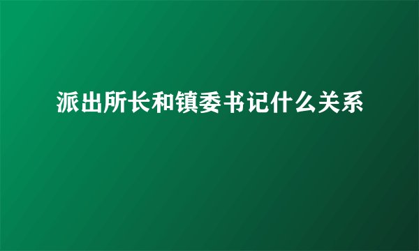 派出所长和镇委书记什么关系