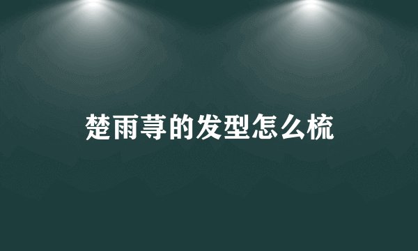 楚雨荨的发型怎么梳