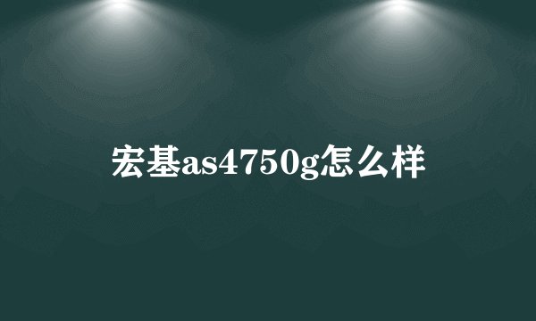 宏基as4750g怎么样