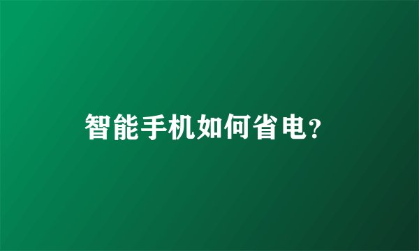 智能手机如何省电？