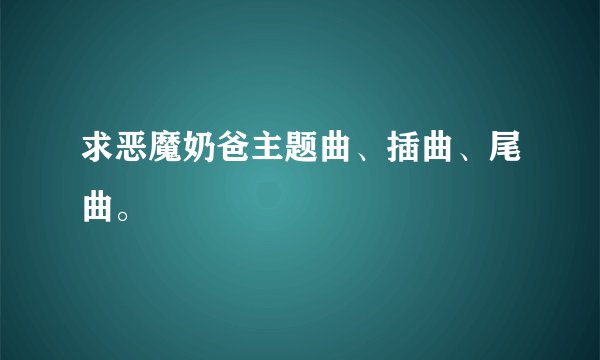 求恶魔奶爸主题曲、插曲、尾曲。