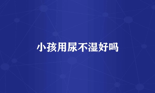 小孩用尿不湿好吗