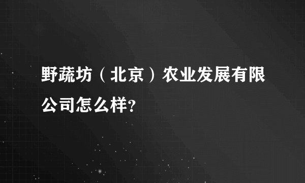 野蔬坊（北京）农业发展有限公司怎么样？