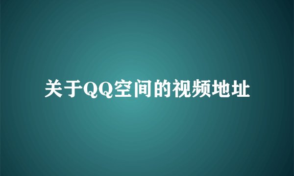 关于QQ空间的视频地址