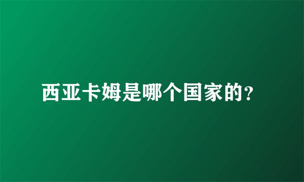 西亚卡姆是哪个国家的？