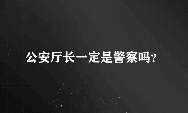公安厅长一定是警察吗？