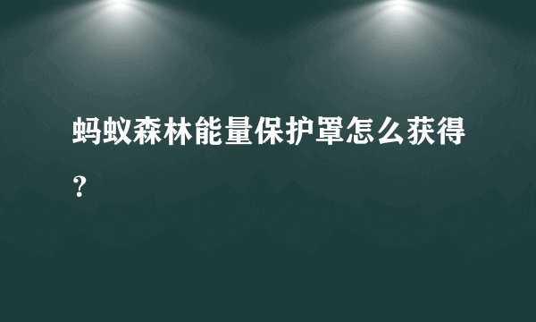 蚂蚁森林能量保护罩怎么获得?