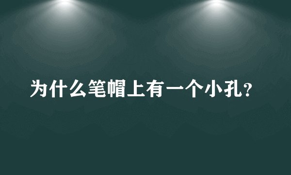 为什么笔帽上有一个小孔？