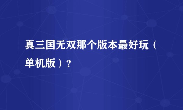 真三国无双那个版本最好玩（单机版）？