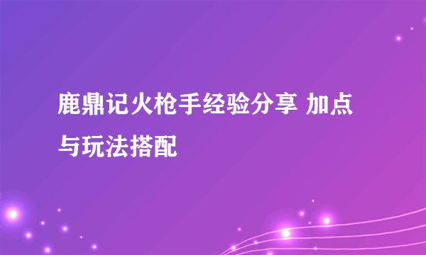 鹿鼎记火枪手经验分享 加点与玩法搭配