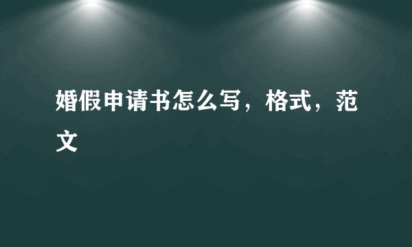 婚假申请书怎么写，格式，范文