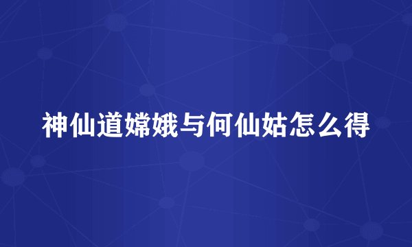 神仙道嫦娥与何仙姑怎么得