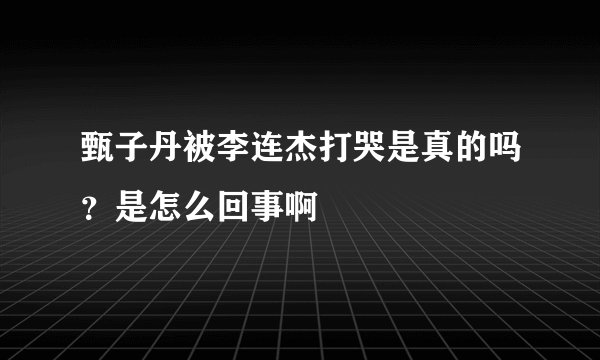 甄子丹被李连杰打哭是真的吗?是怎么回事啊