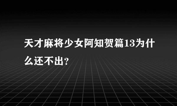 天才麻将少女阿知贺篇13为什么还不出？