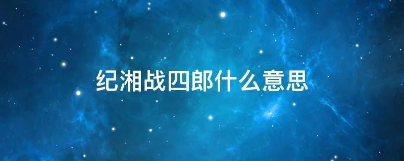 纪湘战四郎什么意思