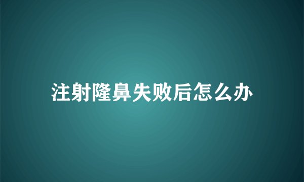 注射隆鼻失败后怎么办