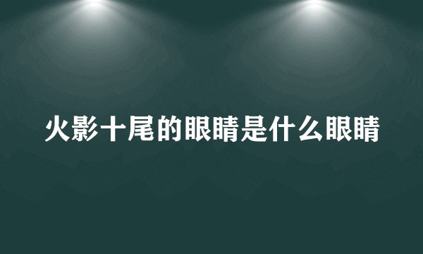 火影十尾的眼睛是什么眼睛