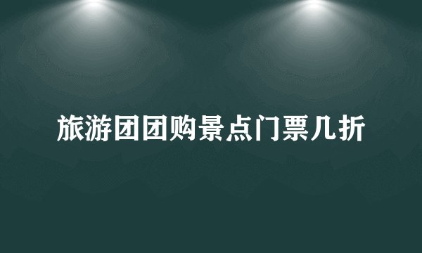 旅游团团购景点门票几折