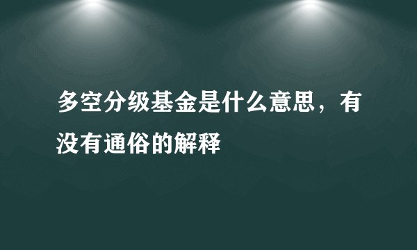多空分级基金是什么意思，有没有通俗的解释