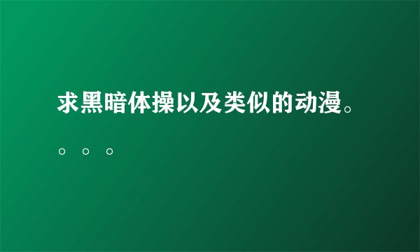 求黑暗体操以及类似的动漫。。。。