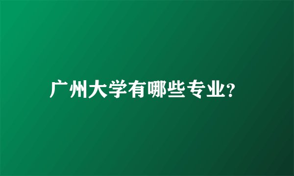 广州大学有哪些专业?