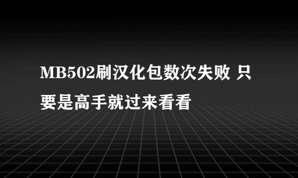 MB502刷汉化包数次失败 只要是高手就过来看看