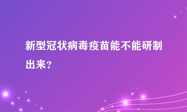 新型冠状病毒疫苗能不能研制出来？