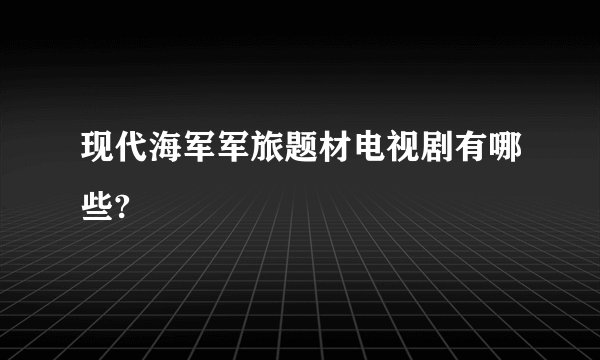 现代海军军旅题材电视剧有哪些?