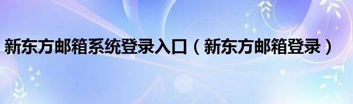 新东方邮箱系统登录入口（新东方邮箱登录）