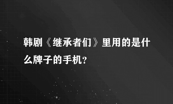 韩剧《继承者们》里用的是什么牌子的手机？