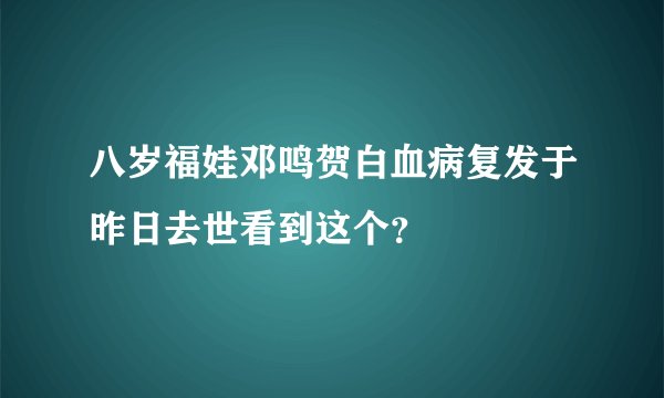 八岁福娃邓鸣贺白血病复发于昨日去世看到这个？