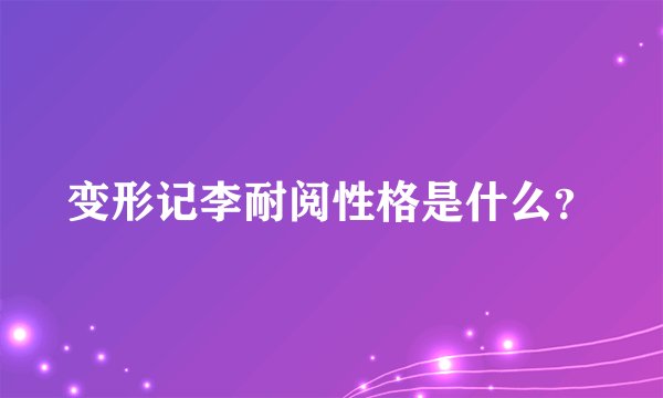 变形记李耐阅性格是什么？