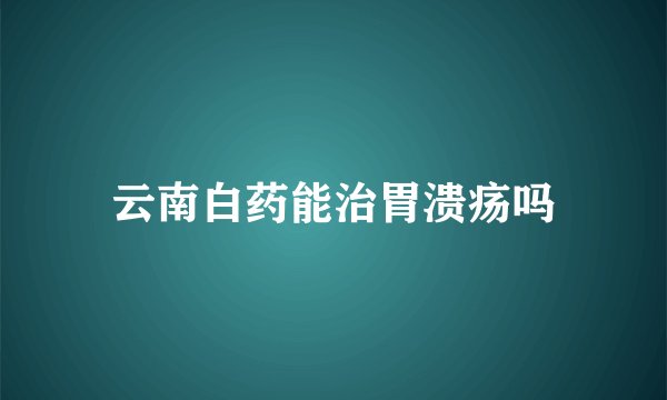 云南白药能治胃溃疡吗