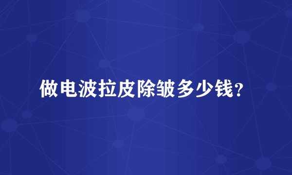 做电波拉皮除皱多少钱？