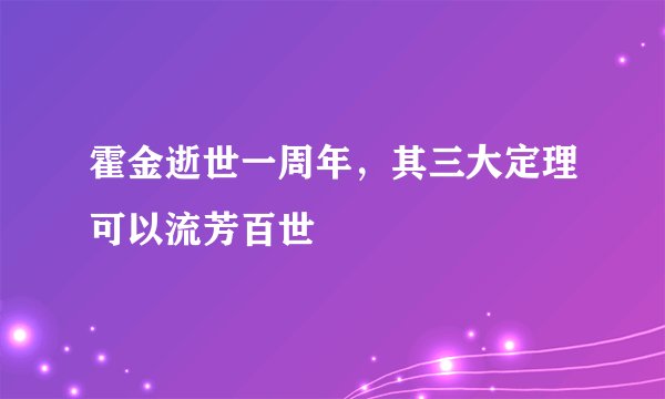 霍金逝世一周年,其三大定理可以流芳百世