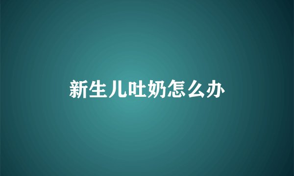 新生儿吐奶怎么办