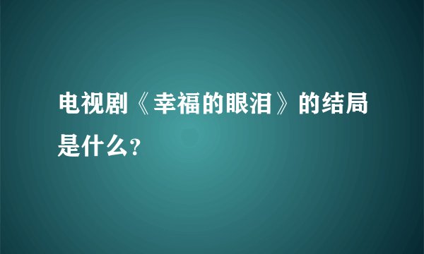 电视剧《幸福的眼泪》的结局是什么？