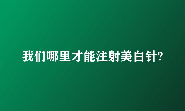 我们哪里才能注射美白针?