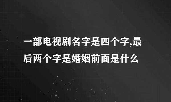 一部电视剧名字是四个字,最后两个字是婚姻前面是什么