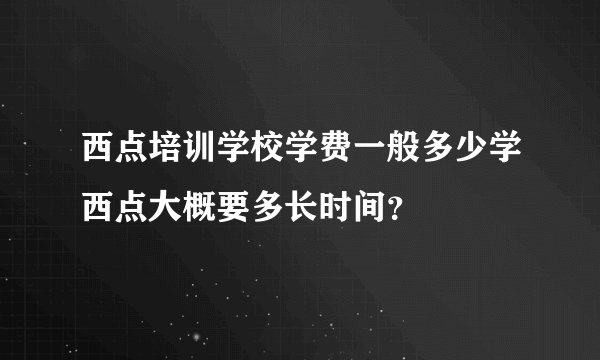 西点培训学校学费一般多少学西点大概要多长时间?
