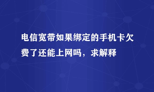 电信宽带如果绑定的手机卡欠费了还能上网吗，求解释