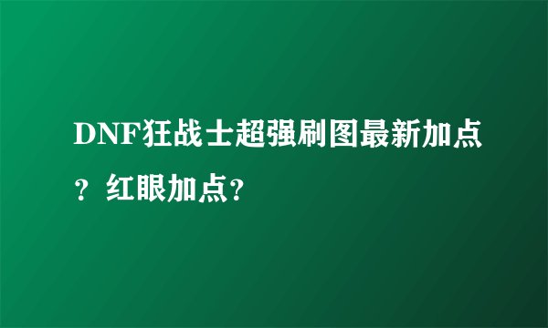 DNF狂战士超强刷图最新加点?红眼加点?