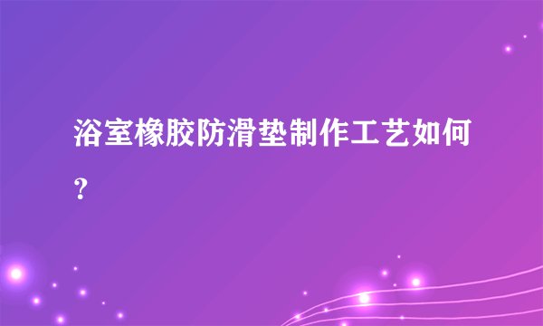 浴室橡胶防滑垫制作工艺如何？
