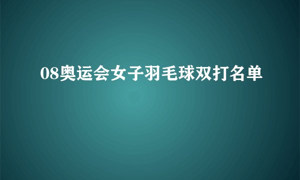 08奥运会女子羽毛球双打名单