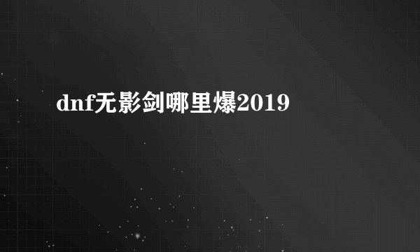 dnf无影剑哪里爆2019