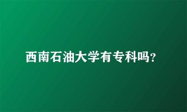 西南石油大学有专科吗？
